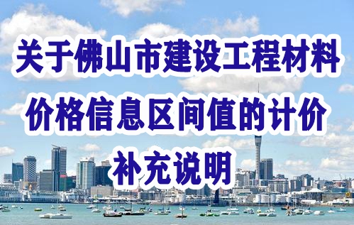 佛山市建设工程造价服务中心关于佛山市建设工程材料价格信息区间值的计价补充说明